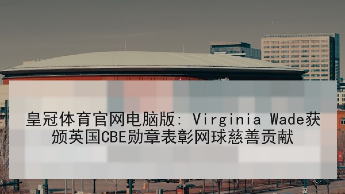 皇冠体育官网电脑版: Virginia Wade获颁英国CBE勋章表彰网球慈善贡献 皇冠体育官网电脑版: Virginia Wade获颁英国CBE勋章表彰网球慈善贡献